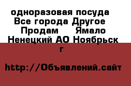 одноразовая посуда - Все города Другое » Продам   . Ямало-Ненецкий АО,Ноябрьск г.